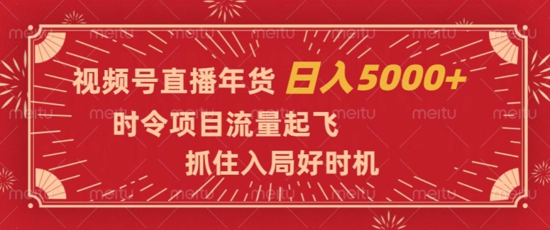 视频号直播年货，时令项目流量起飞，抓住入局好时机，日入5000+【揭秘】-云途资源库