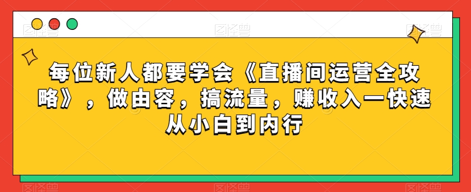 每位新人都要学会《直播间运营全攻略》，做由容，搞流量，赚收入一快速从小白到内行-云途资源库