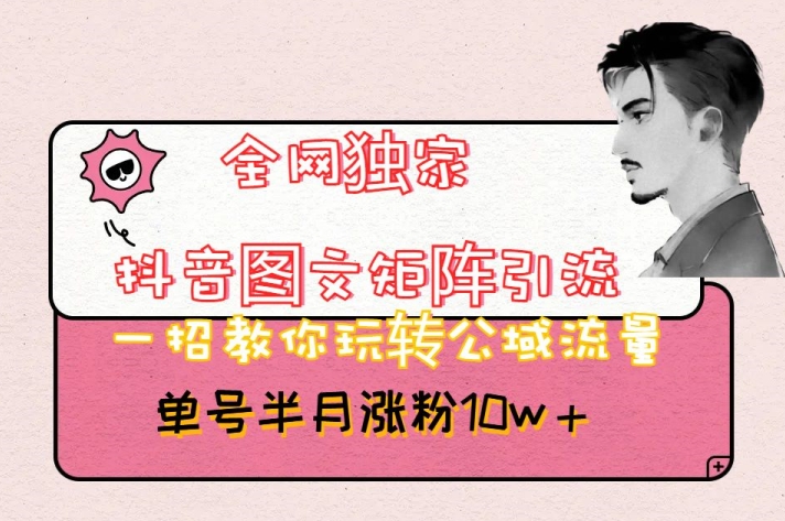 全网独家抖音图文矩阵引流，一招教你玩转公域流量，单号半月涨粉10w+【揭秘】-云途资源库