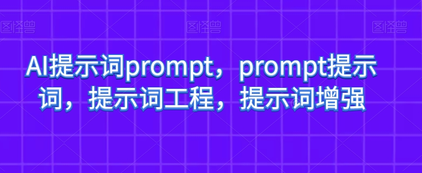 AI提示词prompt，prompt提示词，提示词工程，提示词增强-云途资源库