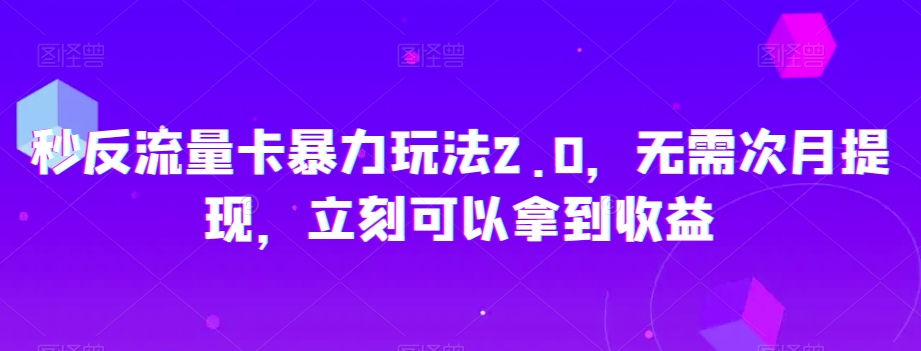 秒反流量卡暴力玩法2.0，无需次月提现，立刻可以拿到收益【揭秘】-云途资源库