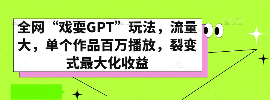 全网“戏耍GPT”玩法，流量大，单个作品百万播放，裂变式最大化收益【揭秘】-云途资源库