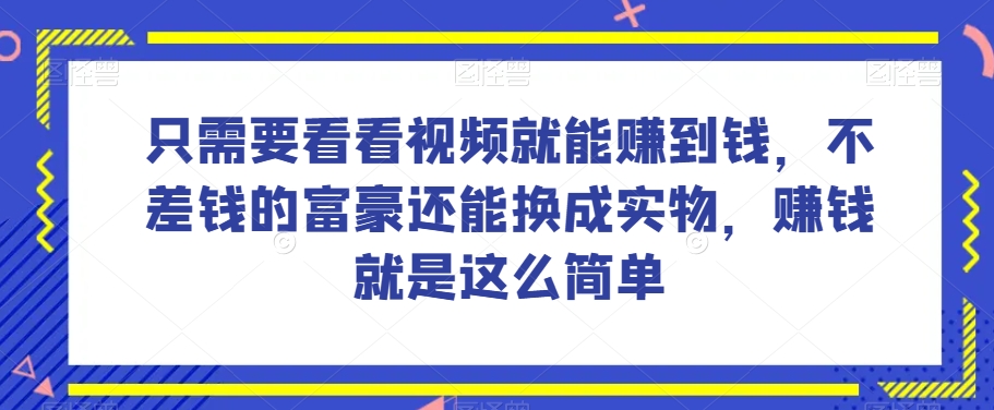 谁做过这么简单的项目？只需要看看视频就能赚到钱，不差钱的富豪还能换成实物，赚钱就是这么简单！【揭秘】-云途资源库
