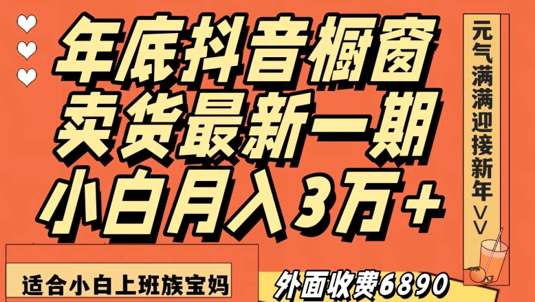 外面收费6890元年底抖音橱窗卖货最新一期，小白月入3万，适合小白上班族宝妈【揭秘】-云途资源库