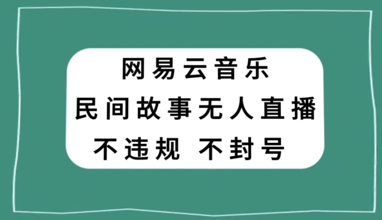 网易云民间故事无人直播，零投入低风险、人人可做【揭秘】-云途资源库
