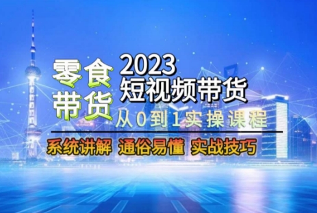2023短视频带货-零食赛道，从0-1实操课程，系统讲解实战技巧-云途资源库