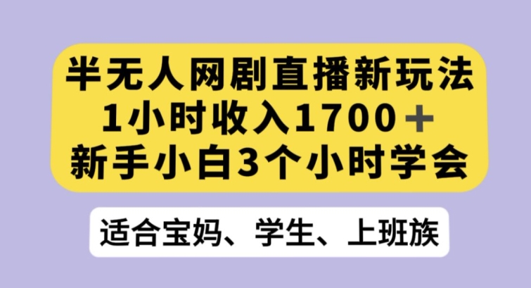 半无人网剧直播新玩法，1小时收入1700+，新手小白3小时学会【揭秘】-云途资源库