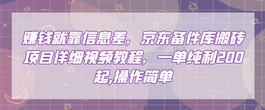 赚钱就靠信息差，京东备件库搬砖项目详细视频教程，一单纯利200，操作简单【揭秘】-云途资源库