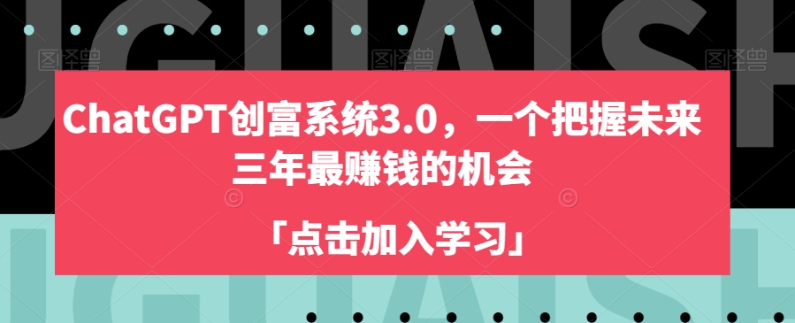 ChatGPT创富系统3.0，一个把握未来三年最赚钱的机会-云途资源库