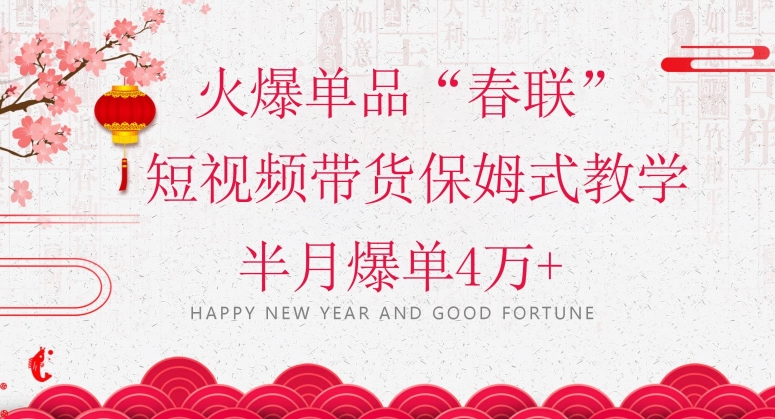 蓝海风口项目，火爆单品“春联”短视频带货保姆式教学，半月爆单4万+【揭秘】-云途资源库