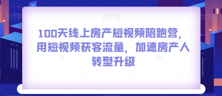 100天线上房产短视频陪跑营，用短视频获客流量，加速房产人转型升级-云途资源库