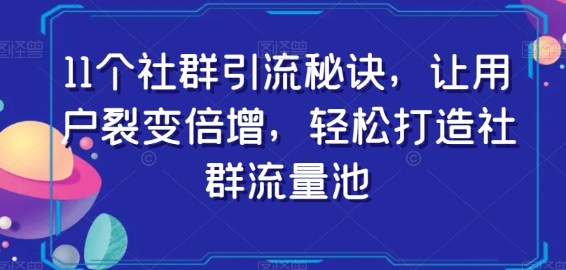 11个社群引流秘诀，让用户裂变倍增，轻松打造社群流量池-云途资源库