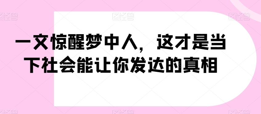 一文惊醒梦中人，这才是当下社会能让你发达的真相【公众号付费文章】-云途资源库
