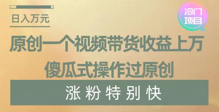 原创一个视频带货收益上万，傻瓜式操作过原创，几分钟做一个视频涨粉特别快【揭秘】-云途资源库