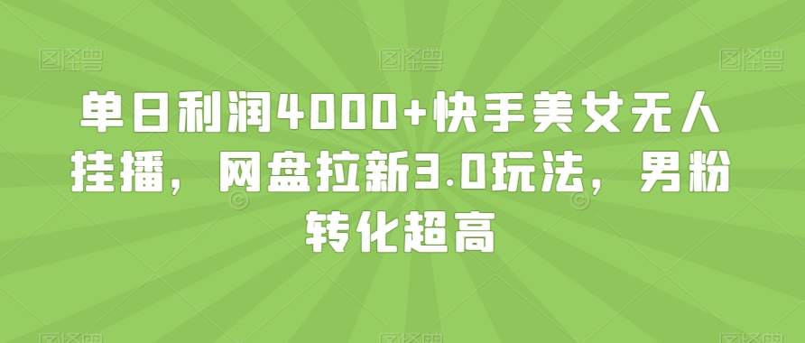 单日利润4000+快手美女无人挂播，网盘拉新3.0玩法，男粉转化超高【揭秘】-云途资源库