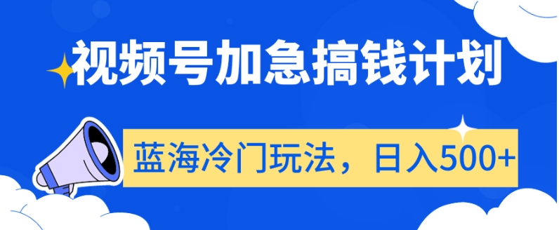 视频号加急搞钱计划，蓝海冷门玩法，日入500+【揭秘】-云途资源库