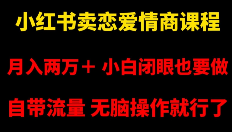 小红书卖恋爱情商课程，月入两万＋，小白闭眼也要做，自带流量，无脑操作就行了【揭秘】-云途资源库