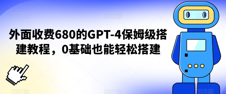 外面收费680的GPT-4保姆级搭建教程，0基础也能轻松搭建【揭秘】-云途资源库