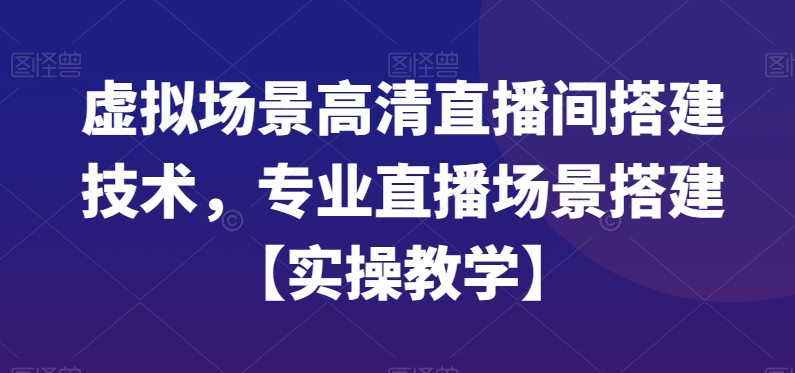 虚拟场景高清直播间搭建技术，专业直播场景搭建【实操教学】-云途资源库