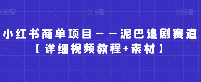 小红书商单项目——泥巴追剧赛道【详细视频教程+素材】【揭秘】-云途资源库