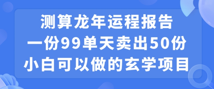 小白可做的玄学项目，出售”龙年运程报告”一份99元单日卖出100份利润9900元，0成本投入【揭秘】-云途资源库