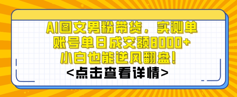 AI图文男粉带货，实测单账号单天成交额8000+，最关键是操作简单，小白看了也能上手【揭秘】-云途资源库