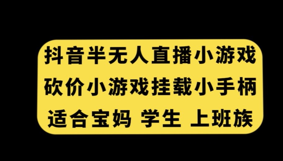 抖音半无人直播砍价小游戏，挂载游戏小手柄，适合宝妈学生上班族【揭秘】-云途资源库
