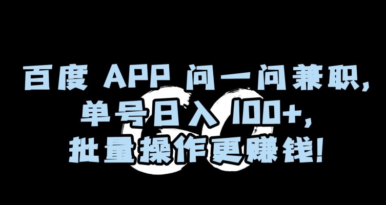 百度APP问一问兼职，单号日入100+，批量操作更赚钱【揭秘】-云途资源库