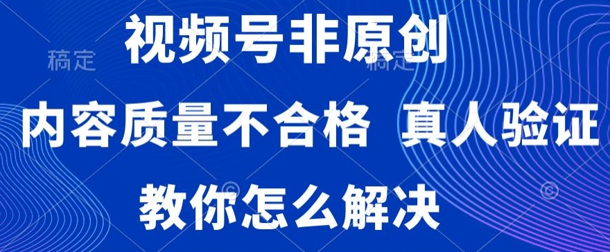 视频号非原创，内容质量不合格，真人验证，违规怎么解决【揭秘】-云途资源库