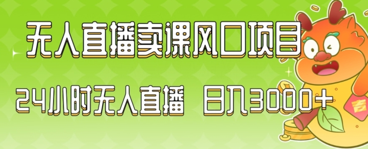 2024最新玩法无人直播卖课风口项目，全天无人直播，小白轻松上手【揭秘】-云途资源库