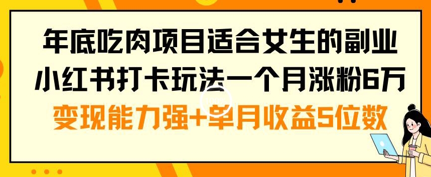 年底吃肉项目适合女生的副业小红书打卡玩法一个月涨粉6万+变现能力强+单月收益5位数【揭秘】-云途资源库