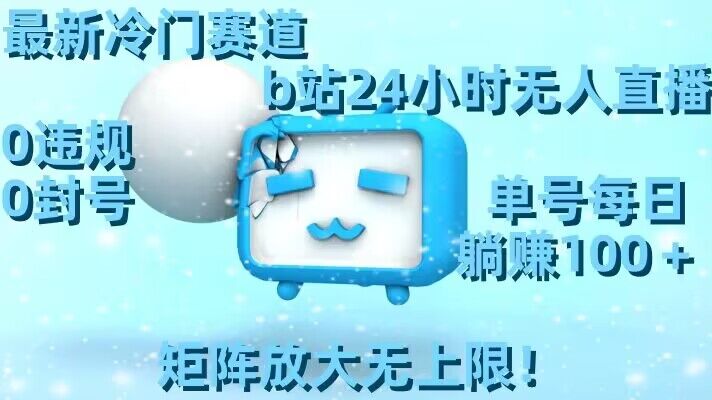 最新冷门赛道，b站24小时无人直播，0违规0封号，单号每日躺赚100＋，矩阵放大无上限【揭秘】-云途资源库