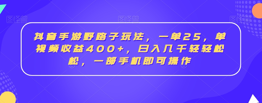 抖音手游野路子玩法，一单25，单视频收益400+，日入几千轻轻松松，一部手机即可操作【揭秘】-云途资源库