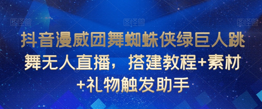 抖音漫威团舞蜘蛛侠绿巨人跳舞无人直播，搭建教程+素材+礼物触发助手-云途资源库