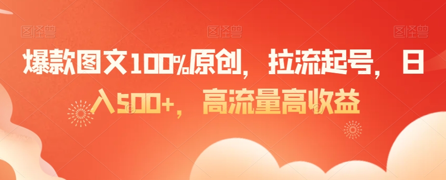 爆款图文100%原创，拉流起号，日入500+，高流量高收益【揭秘】-云途资源库