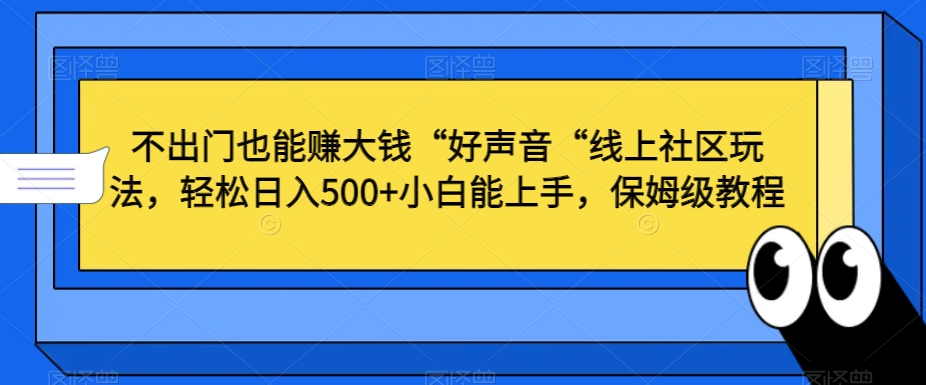 不出门也能赚大钱“好声音“线上社区玩法，轻松日入500+小白能上手，保姆级教程【揭秘】-云途资源库