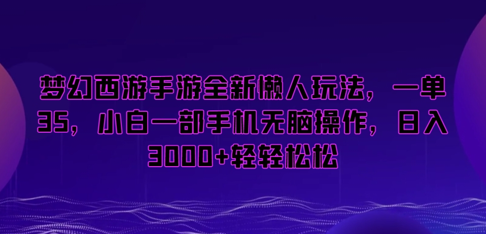 梦幻西游手游全新懒人玩法，一单35，小白一部手机无脑操作，日入3000+轻轻松松【揭秘】-云途资源库