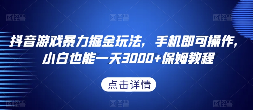 抖音游戏暴力掘金玩法，手机即可操作，小白也能一天3000+保姆教程【揭秘】-云途资源库