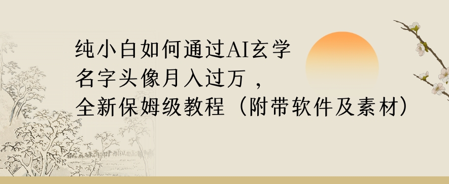 纯小白如何通过AI玄学名字头像，月入过万，高复购高利润，全新保姆级教程【揭秘】-云途资源库