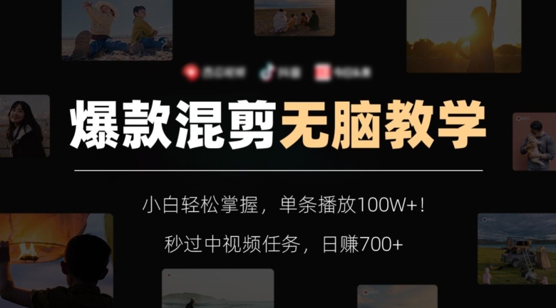 爆款混剪无脑教学，小白轻松掌握，单条播放100W+！秒过中视频任务，日赚700+【揭秘】-云途资源库