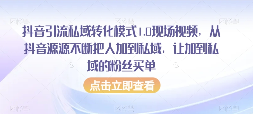 抖音引流私域转化模式1.0现场视频，从抖音源源不断把人加到私域，让加到私域的粉丝买单-云途资源库