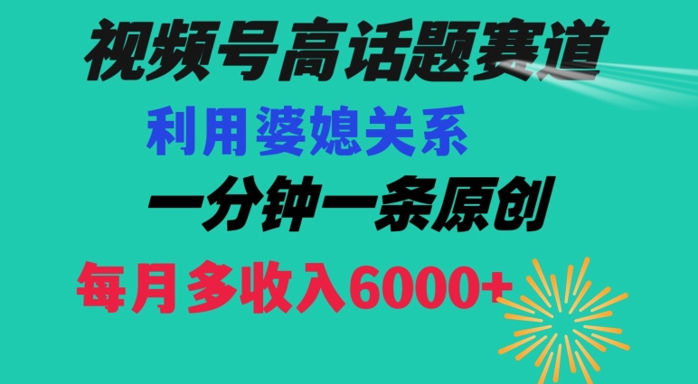 视频号流量赛道{婆媳关系}玩法话题高播放恐怖一分钟一条每月额外收入6000+【揭秘】-云途资源库