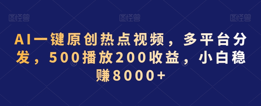 AI一键原创热点视频，多平台分发，500播放200收益，小白稳赚8000+【揭秘】-云途资源库