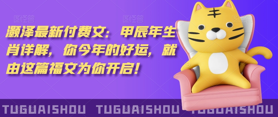 ‮泽灏‬最新‮费付‬文：甲‮年辰‬生肖详解，‮今你‬年的好运，就‮这由‬篇福文‮你为‬开启！-云途资源库