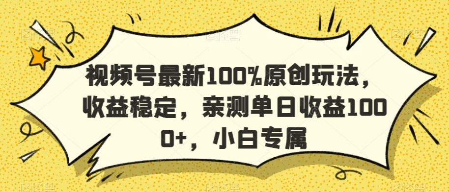 视频号最新100%原创玩法，收益稳定，亲测单日收益1000+，小白专属【揭秘】-云途资源库
