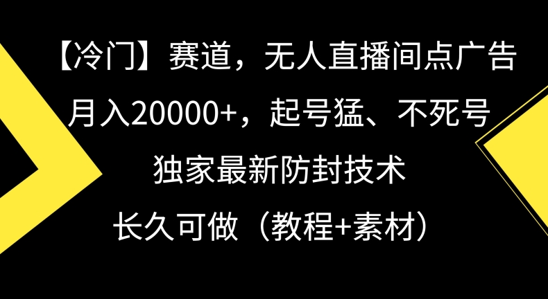 冷门赛道，无人直播间点广告，月入20000+，起号猛、不死号，独家最新防封技术【揭秘】-云途资源库