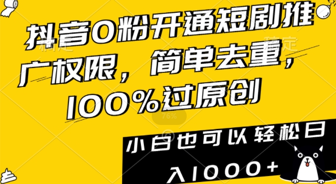 抖音0粉开通短剧推广权限，简单去重，100%过原创，小白也可以轻松日入1000+【揭秘】-云途资源库