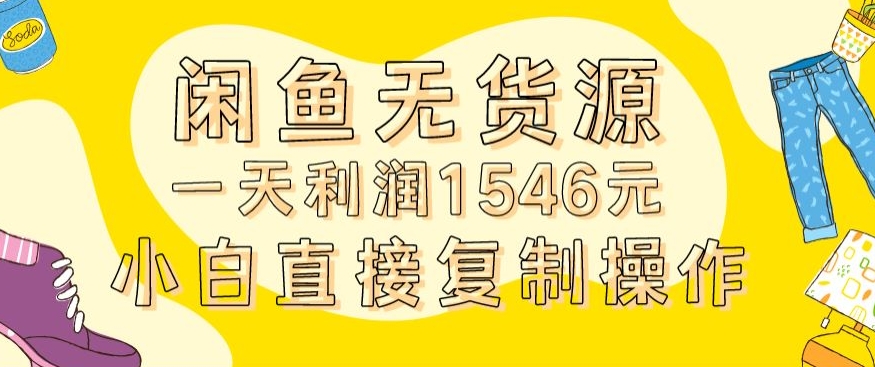 外面收2980的闲鱼无货源玩法实操一天利润1546元0成本入场含全套流程【揭秘】-云途资源库