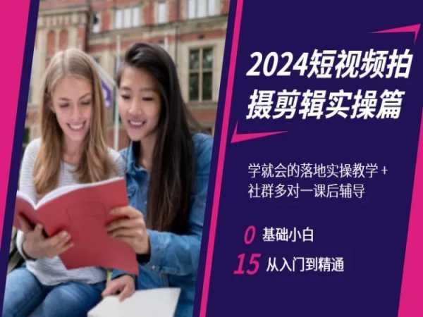 2024短视频拍摄剪辑实操篇，学就会的落地实操教学，基础小白从入门到精通-云途资源库