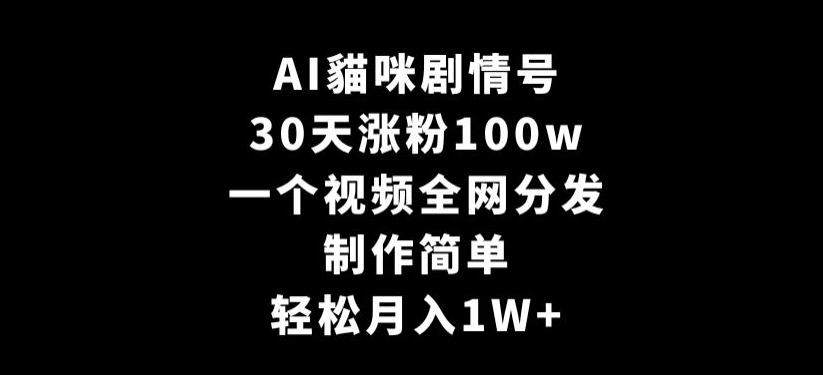 AI貓咪剧情号,30天涨粉100w,制作简单,一个视频全网分发,轻松月入1W+【揭秘】-云途资源库